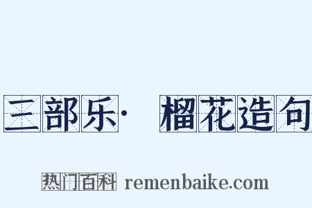 三部乐·榴花造句是什么意思的图片